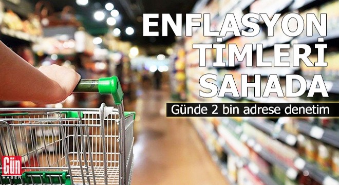  Enflasyon timleri  sahada: Günde 2 bin adrese denetim