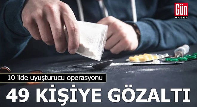 10 ilde uyuşturucu operasyonu; 49 gözaltı