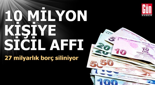 10 milyon kişiye sicil affı, 27 milyarlık borç siliniyor