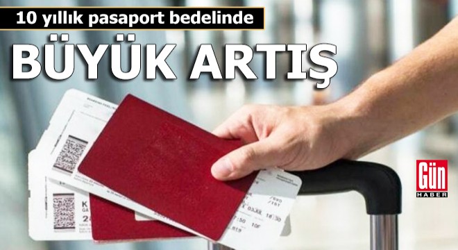 10 yıllık pasaport bedelinde büyük artış!