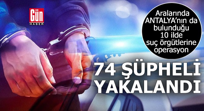 10 ilde suç örgütlerine operasyon: 74 gözaltı