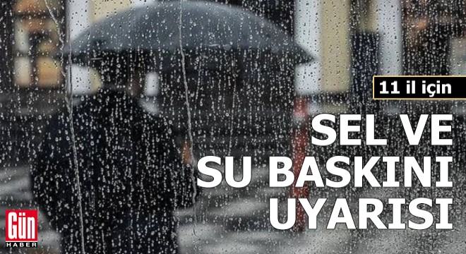 11 il için sel ve su baskını uyarısı