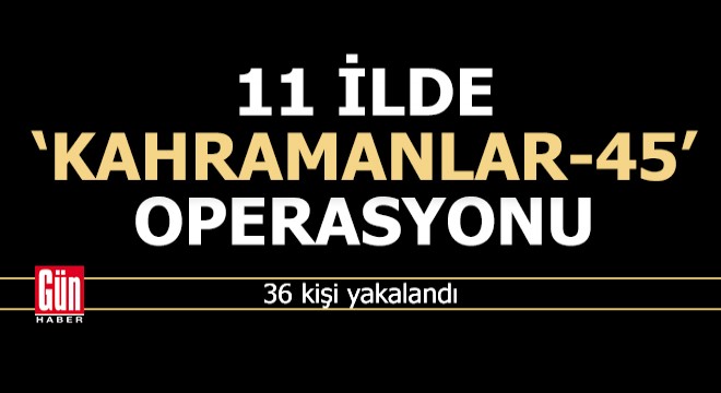 11 ilde DEAŞ ve El Kaide operasyonu: 36 gözaltı