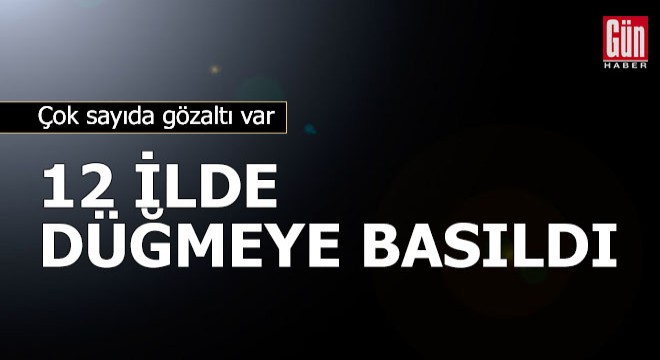 12 ilde düğmeye basıldı! Çok sayıda gözaltı var