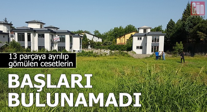 13 parçaya ayrılıp gömülen cesetlerin başları bulunamadı