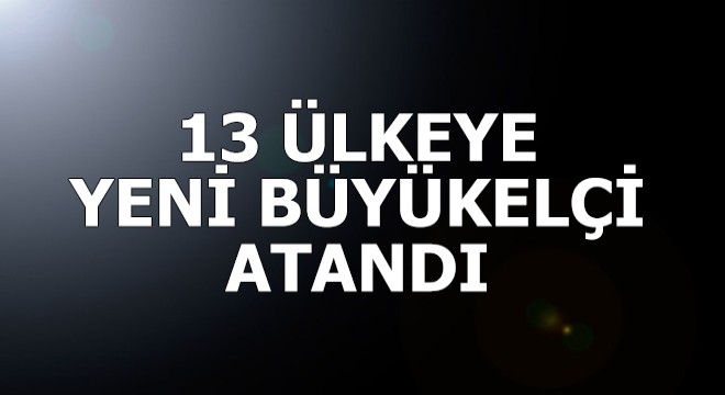 13 ülkeye yeni büyükelçi atandı