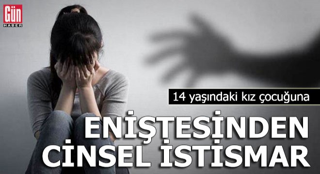 14 yaşındaki kız çocuğuna eniştesinden cinsel istismar