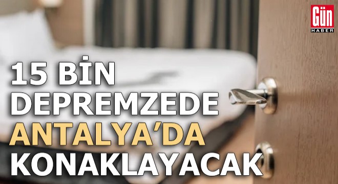 15 bin depremzede Antalya'da konaklayacak