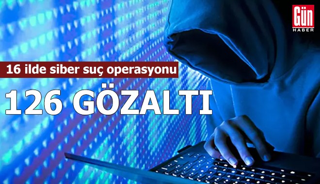 16 ilde siber suç operasyonu: 126 gözaltı