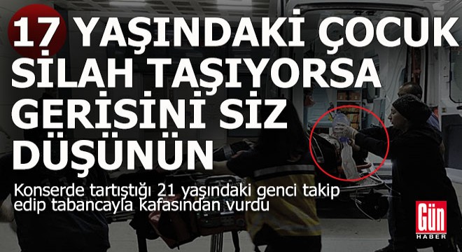 17 yaşındaki çocuk bile silah taşıyorsa vay halimize...