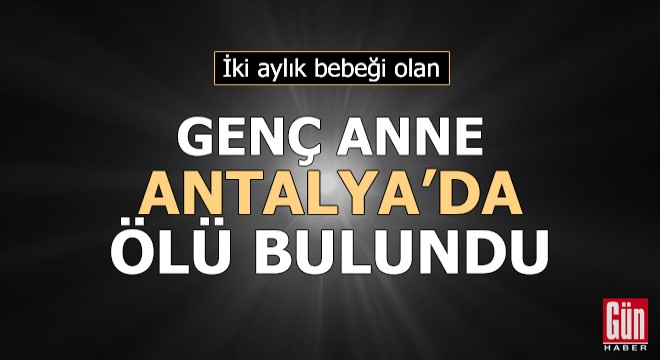 2 aylık bebeği olan genç anne, ölü bulundu