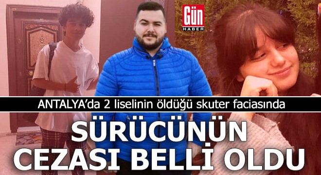 2 liselinin öldüğü skuter faciasında sürücünün cezası belli oldu