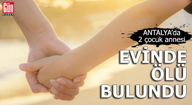 2 çocuk annesi kadın evinde ölü bulundu