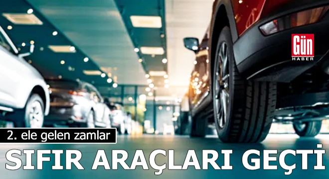 2. ele gelen zamlar sıfır araçları geçti