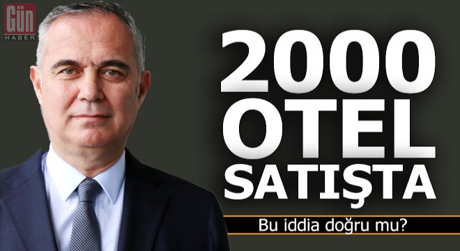 2000 otelin satışa çıkarıldığı iddiası doğru mu?