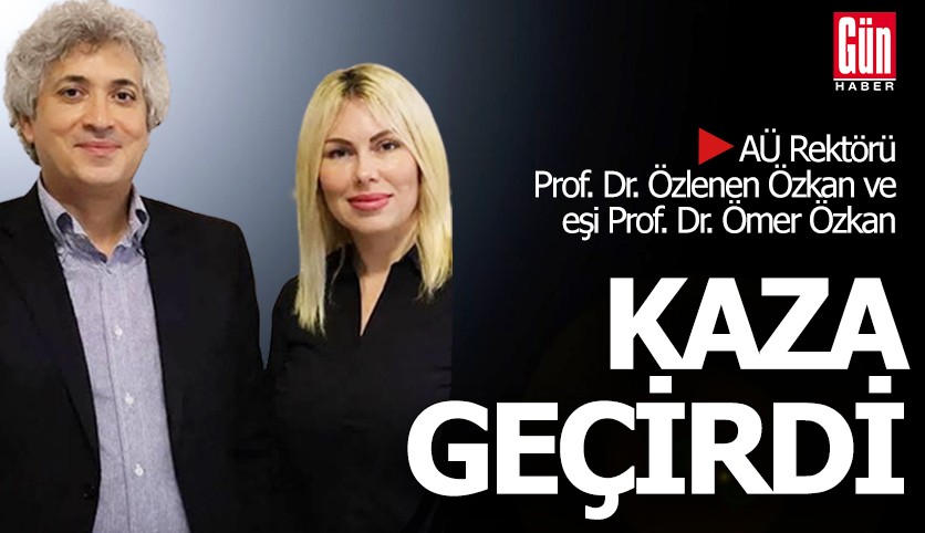 AÜ Rektörü Prof. Dr. Özlenen Özkan ve eşi Prof. Dr. Ömer Özkan kaza geçirdi