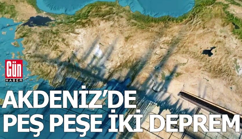 Akdeniz'de peş peşe iki deprem!