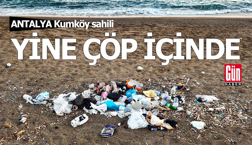 Antalya Kumköy sahili, yine çöp içinde
