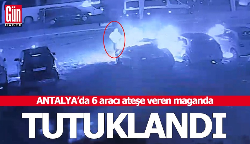 Antalya'da 6 aracı ateşe veren maganda tutuklandı