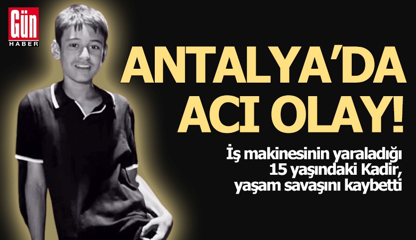 Antalya'da acı olay! İş makinesinin yaraladığı Kadir, yaşamını yitirdi