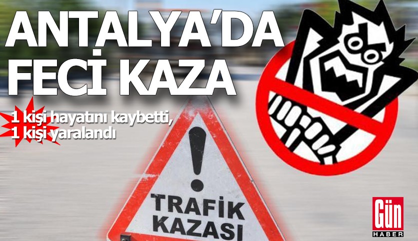 Antalya'da feci kaza: 1 ölü, 1 yaralı