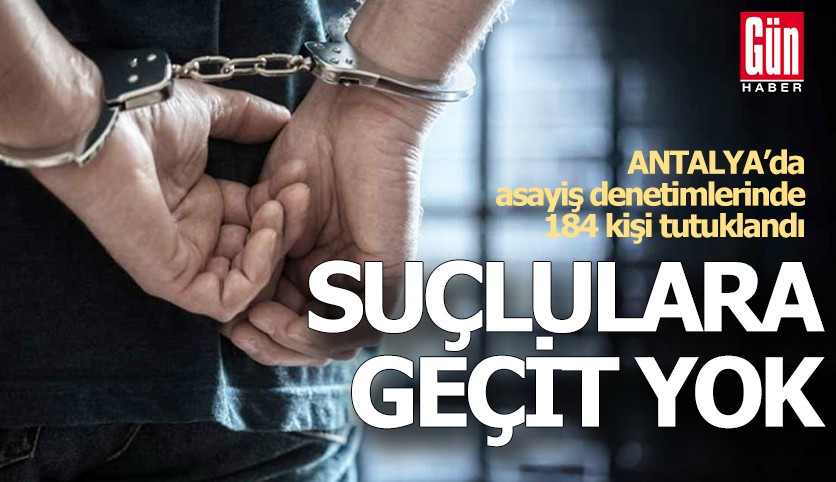 Antalya'da suçlulara geçit yok! 184 kişi tutuklandı