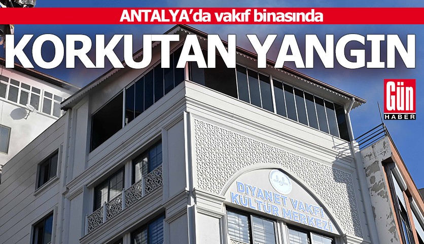 Antalya'da vakıf binasında korkutan yangın