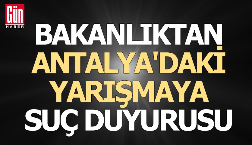 Bakanlıktan Antalya'daki yarışmaya suç duyurusu