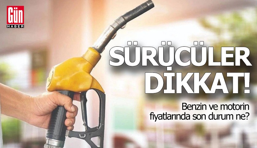 Benzin ve motorin fiyatlarında son durum ne?