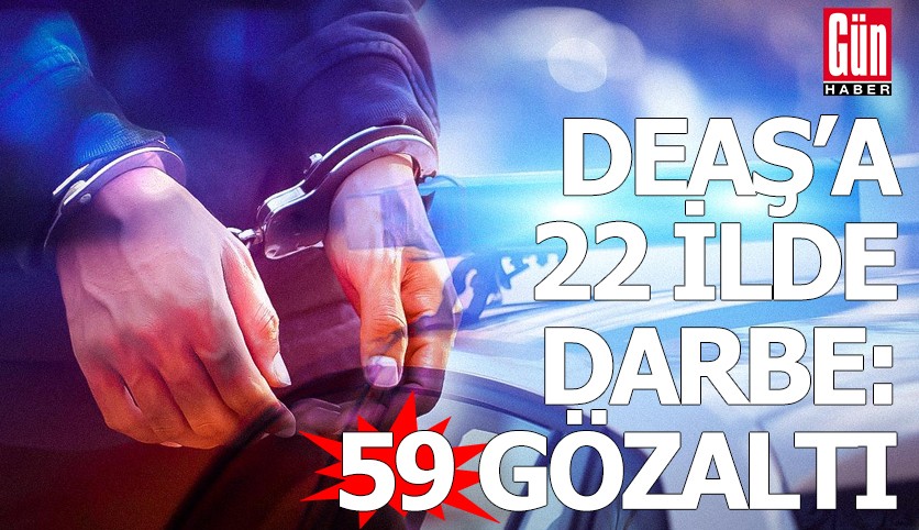 DEAŞ'a 22 ilde darbe: 59 gözaltı