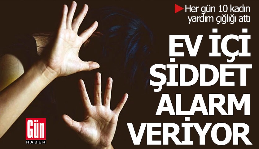 Ev içi şiddet alarm veriyor: Her gün 10 kadın yardım çığlığı attı