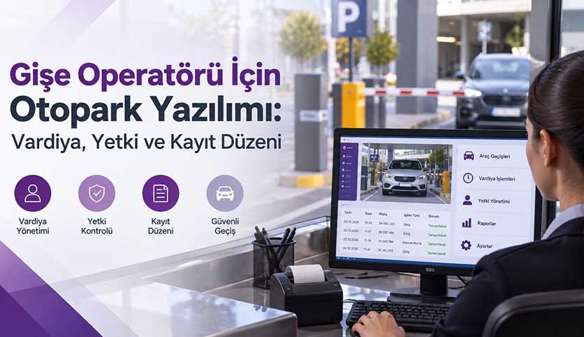 Gişe Operatörü İçin Otopark Yazılımı: Vardiya, Yetki ve Kayıt Düzeni