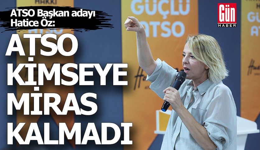 Hatice Öz: ATSO kimseye miras kalmadı