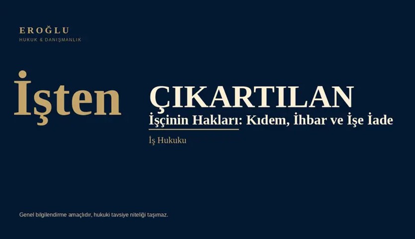 İşten çıkarılan işçinin hakları: Kıdem, ihbar ve işe iade