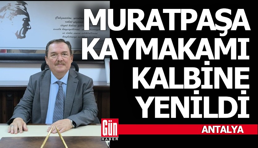 Muratpaşa kaymakamı hayatını kaybetti