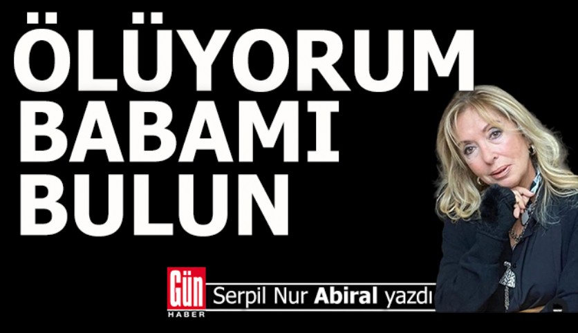 Türkiye bu olayı konuşuyor; 'Ölüyorum, babamı bulun'