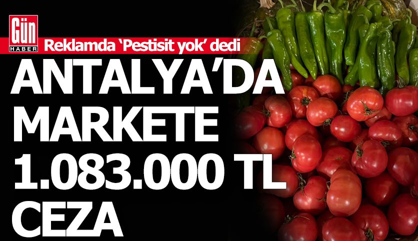 Antalya'daki marketin "pestisit yok" reklamına 1 milyon TL'lik ceza kesildi