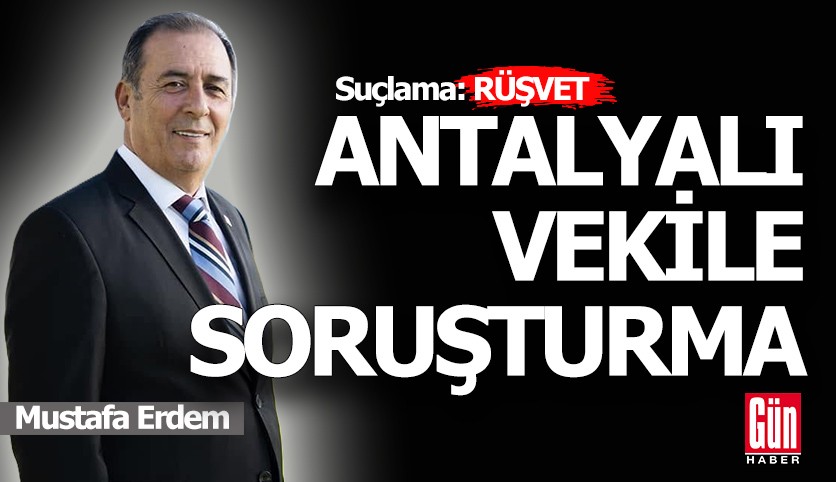 Antalyalı vekile, 'Rüşvet' suçlamasıyla soruşturma açıldı