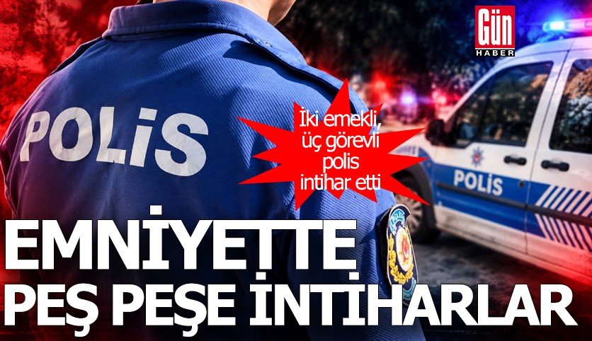 Emniyette peş peşe intiharlar: İki emekli, üç görevli polis intihar etti
