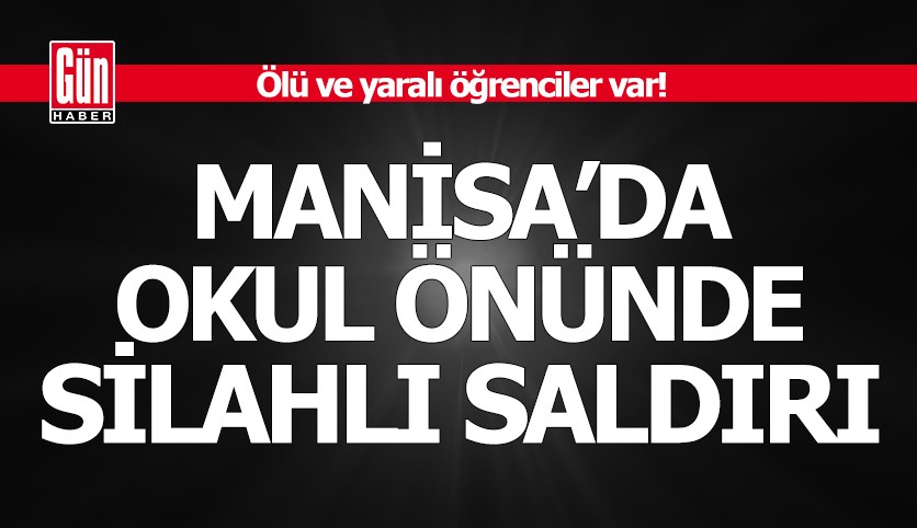 Manisa'da okul önünde silahlı saldırı: Ölü ve yaralı öğrenciler var