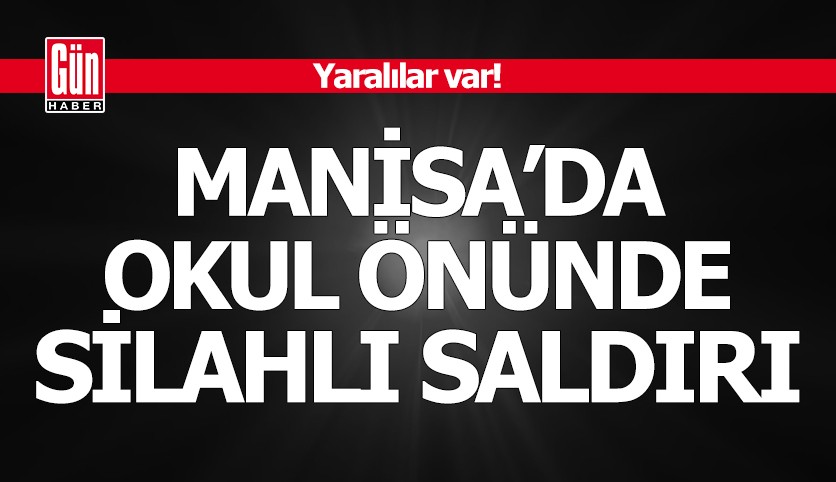 Manisa'da okul önünde silahlı saldırı: Yaralılar var