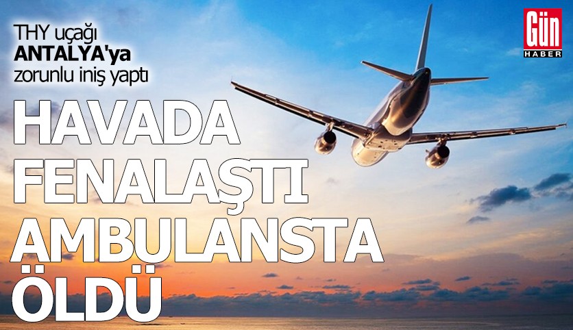 THY uçağında yolcu hayatını kaybetti: Antalya’ya acil iniş