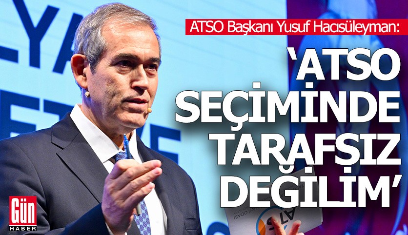 Yusuf Hacısüleyman: ATSO seçiminde tarafsız değilim