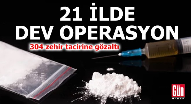 21 ilde uyuşturucu operasyonu; 304 gözaltı