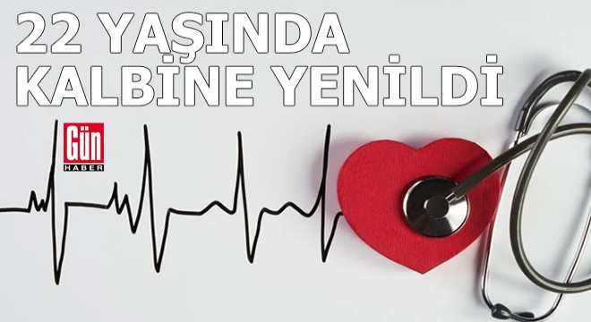 22 yaşında kalbine yenildi