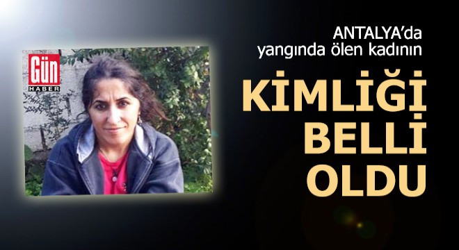 25 gün önce yangında ölen kadının kimliği belli oldu