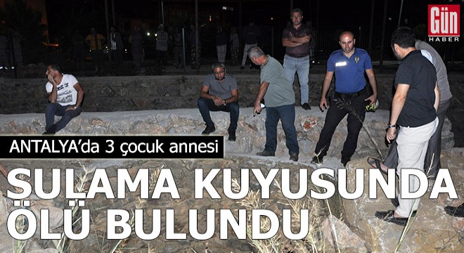 3 çocuk annesi, sulama kuyusunda ölü bulundu