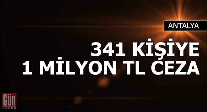 341 kişiye 1 milyon TL ceza