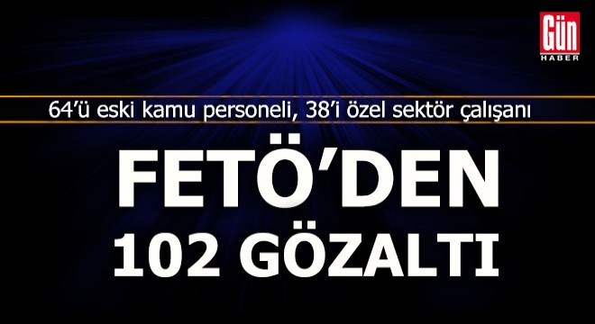 43 ilde 102 gözaltı kararı