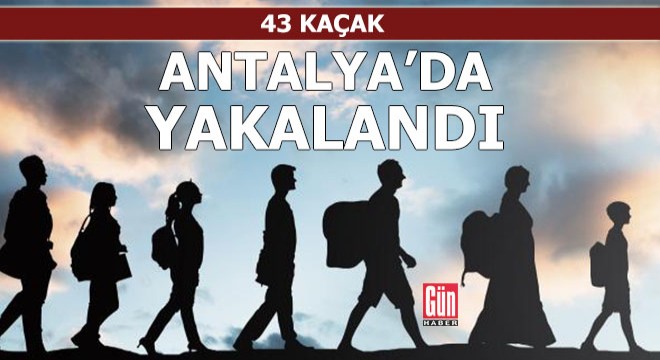 43 kaçak Antalya'da yakalandı